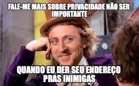 Meme com a frase Fale-me mais sobre privacidade não ser importante quando eu der seu endereço pras inimigas